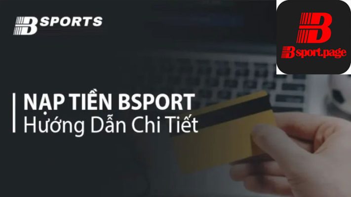 Nạp tiền Bsport đơn giản với hai phương thức chính